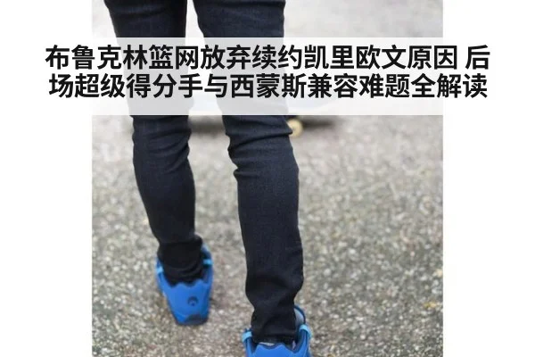 布鲁克林篮网放弃续约凯里欧文原因 后场超级得分手与西蒙斯兼容难题全解读