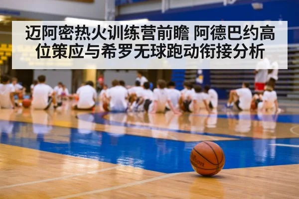 迈阿密热火训练营前瞻 阿德巴约高位策应与希罗无球跑动衔接分析