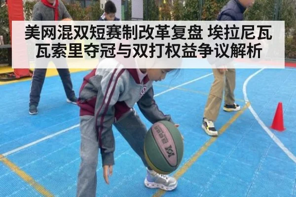 美网混双短赛制改革复盘 埃拉尼瓦瓦索里夺冠与双打权益争议解析