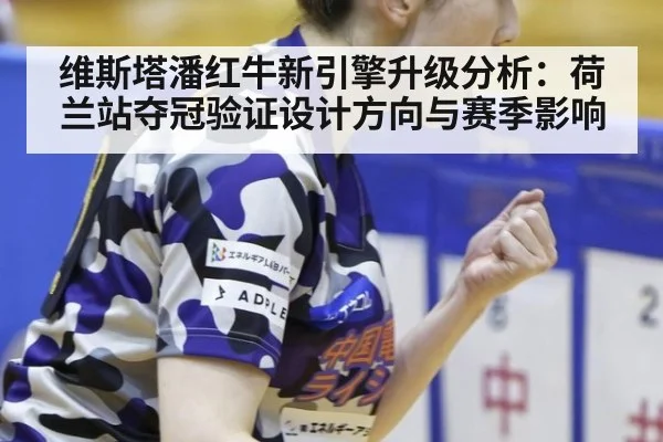 维斯塔潘红牛新引擎升级分析：荷兰站夺冠验证设计方向与赛季影响