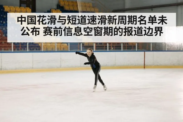 中国花滑与短道速滑新周期名单未公布 赛前信息空窗期的报道边界